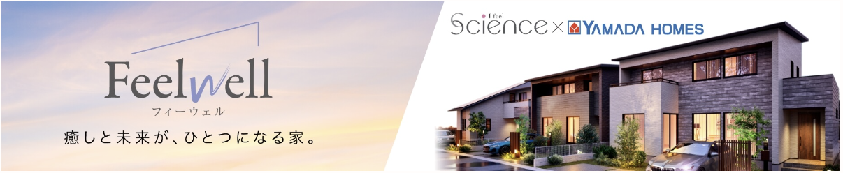 Feelwell 癒しと未来が、ひとつになる家。 Feel Science × YAMADA HOMES
