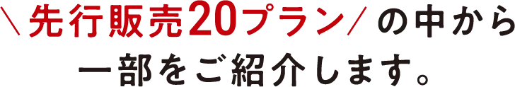 先行販売20プランの中から一部をご紹介します。