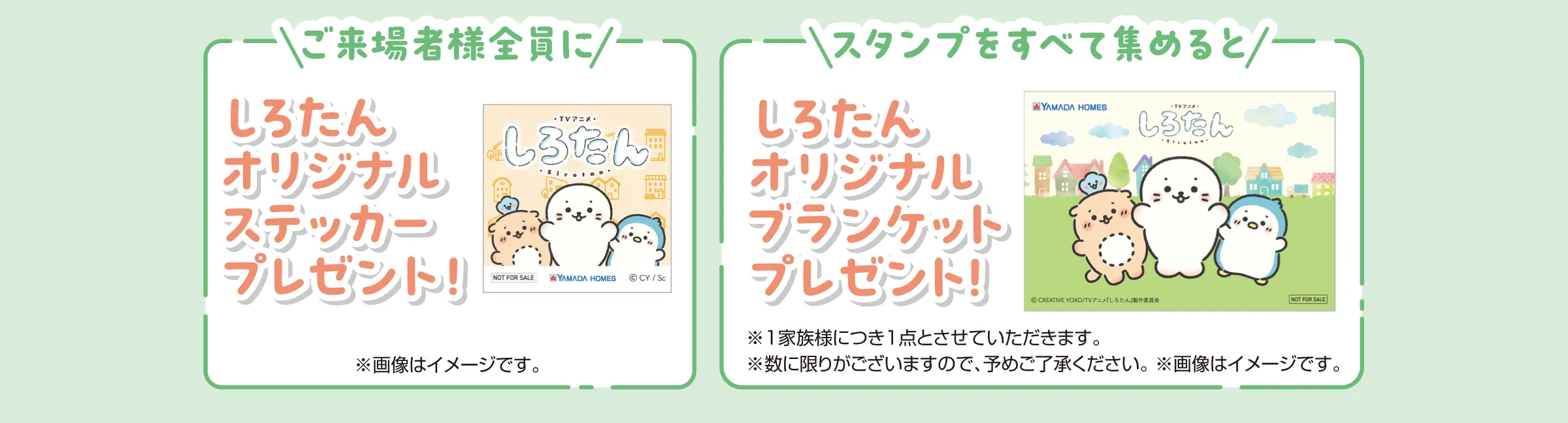 ご来場者様全員に しろたんオリジナルステッカープレゼント！ ※画像はイメージです。　スタンプをすべて集めると しろたんオリジナルブランケットプレゼント！ ※1家族様につき1点とさせていただきます。※数に限りがございますので、予めご了承ください。※画像はイメージです。