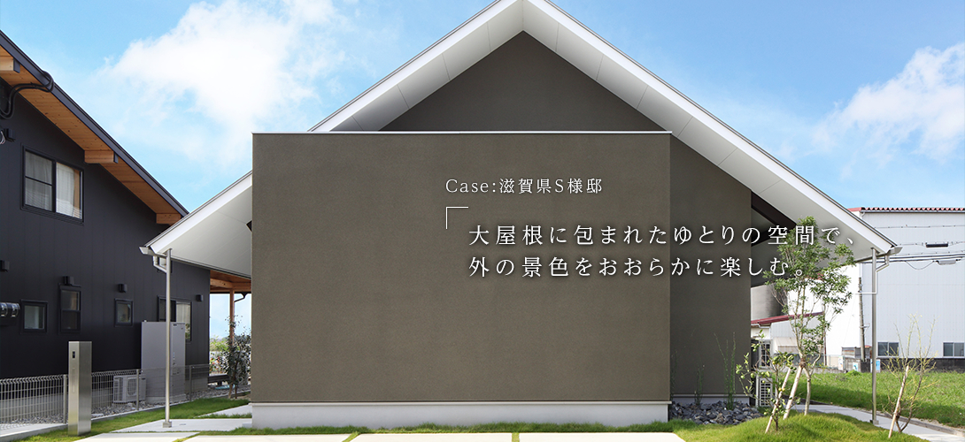 滋賀県S様邸「大屋根に包まれたゆとりの空間で、外の景色をおおらかに楽しむ。」